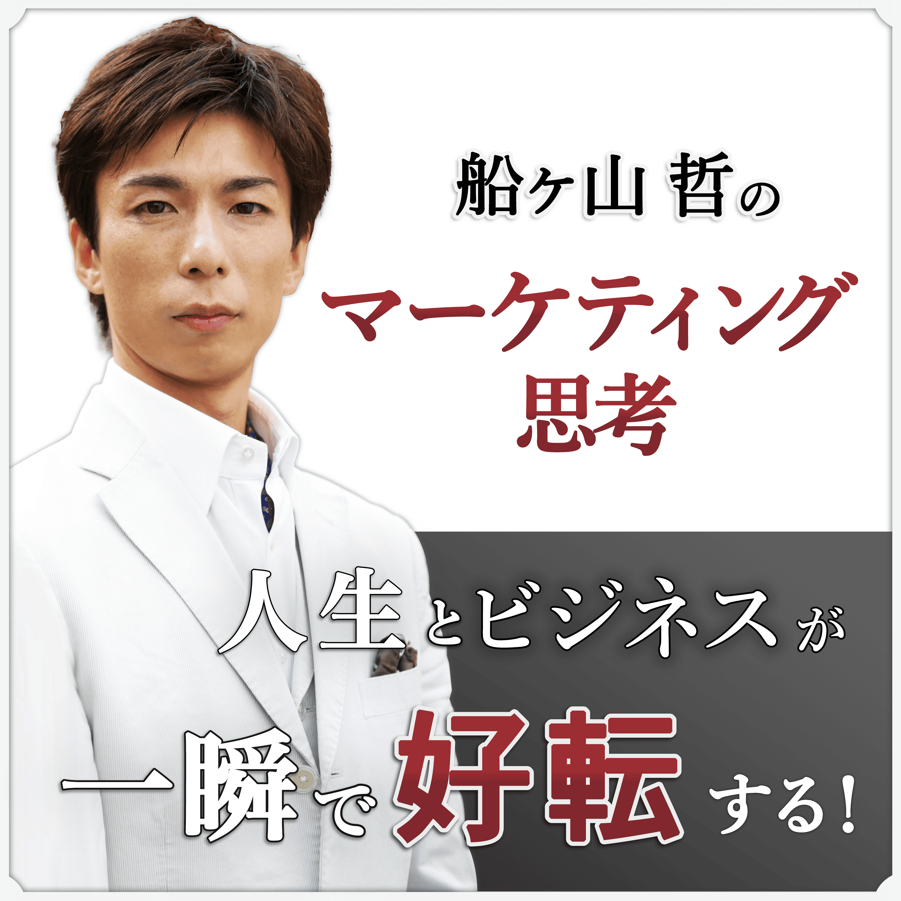 人生とビジネスが一瞬で好転する!船ヶ山哲のマーケティング思考
